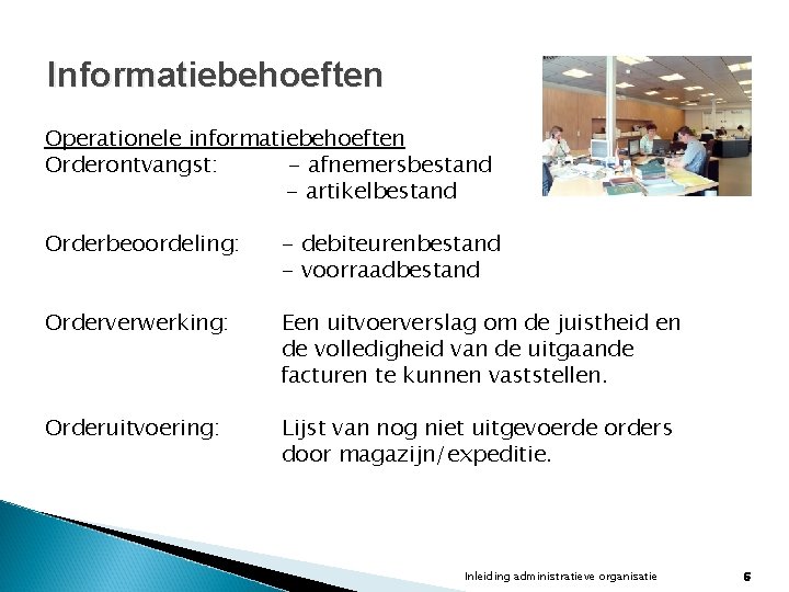 Informatiebehoeften Operationele informatiebehoeften Orderontvangst: - afnemersbestand - artikelbestand Orderbeoordeling: - debiteurenbestand - voorraadbestand Orderverwerking: