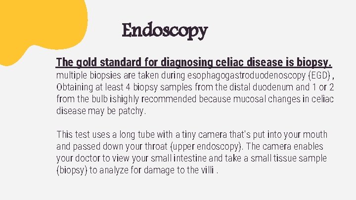 Endoscopy The gold standard for diagnosing celiac disease is biopsy. multiple biopsies are taken