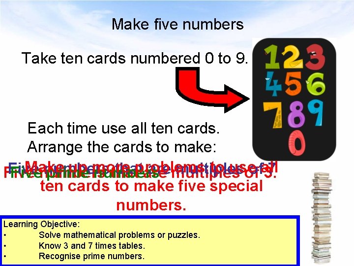 Make five numbers Take ten cards numbered 0 to 9. Each time use all