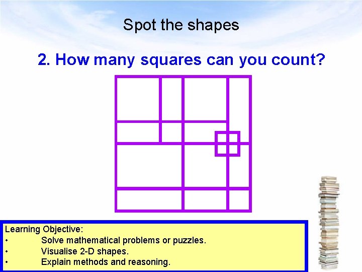 Spot the shapes 2. How many squares can you count? Learning Objective: • Solve