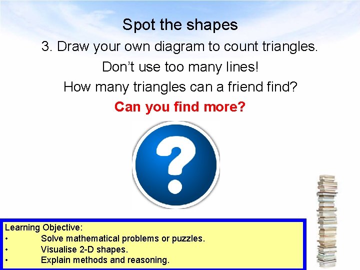 Spot the shapes 3. Draw your own diagram to count triangles. Don’t use too