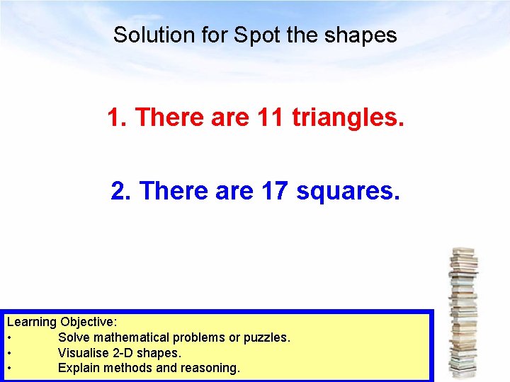 Solution for Spot the shapes 1. There are 11 triangles. 2. There are 17
