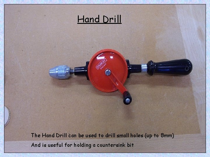 Hand Drill The Hand Drill can be used to drill small holes (up to