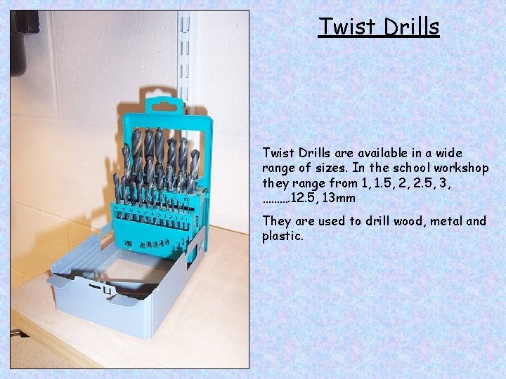 Twist Drills are available in a wide range of sizes. In the school workshop