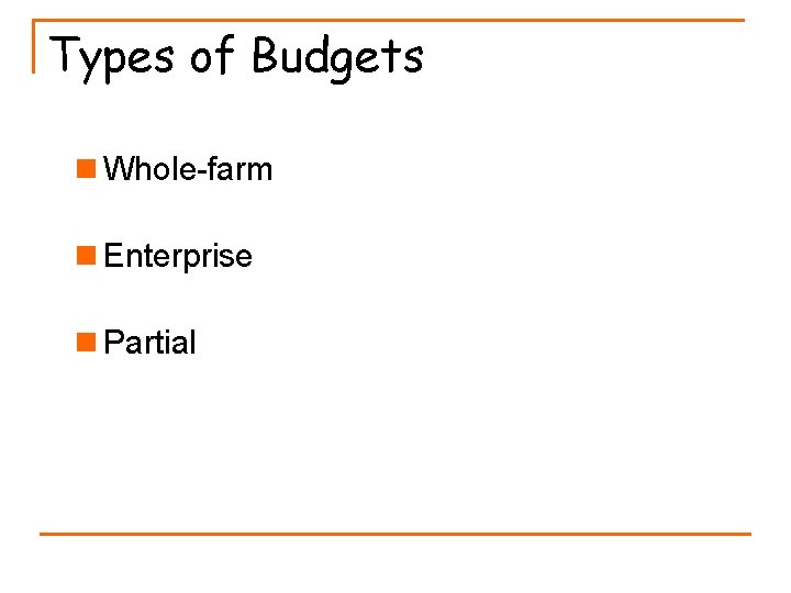 Types of Budgets n Whole-farm n Enterprise n Partial 