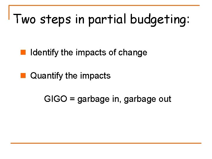 Two steps in partial budgeting: n Identify the impacts of change n Quantify the