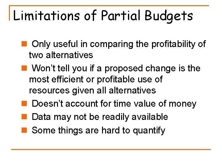 Limitations of Partial Budgets n Only useful in comparing the profitability of two alternatives