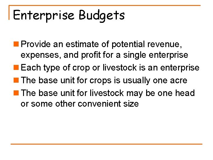 Enterprise Budgets n Provide an estimate of potential revenue, expenses, and profit for a