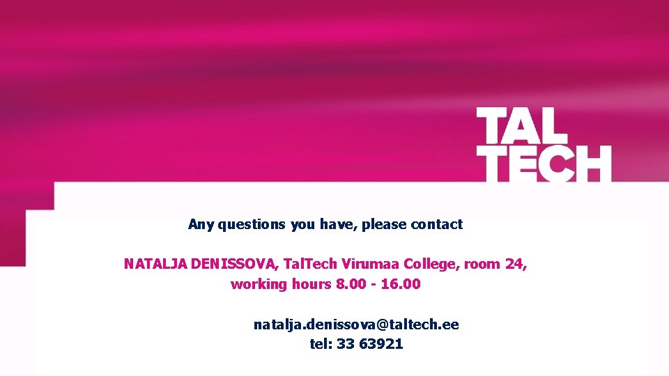 Any questions you have, please contact NATALJA DENISSOVA, Tal. Tech Virumaa College, room 24,