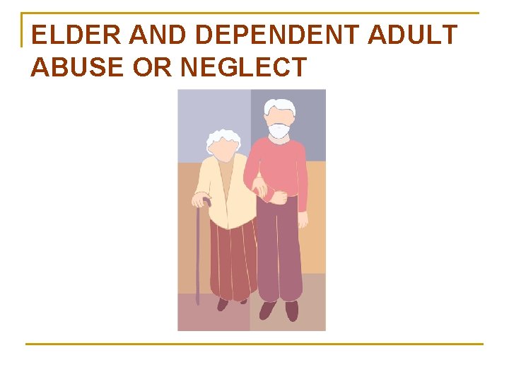 ELDER AND DEPENDENT ADULT ABUSE OR NEGLECT 