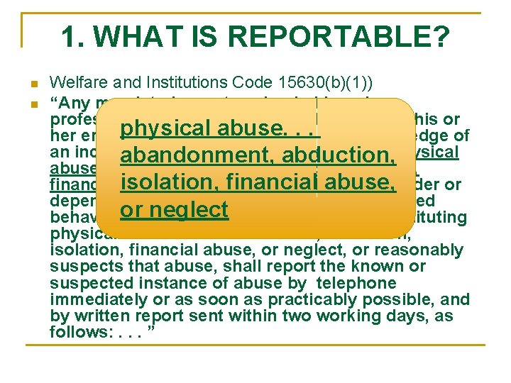 1. WHAT IS REPORTABLE? n n Welfare and Institutions Code 15630(b)(1)) “Any mandated reporter