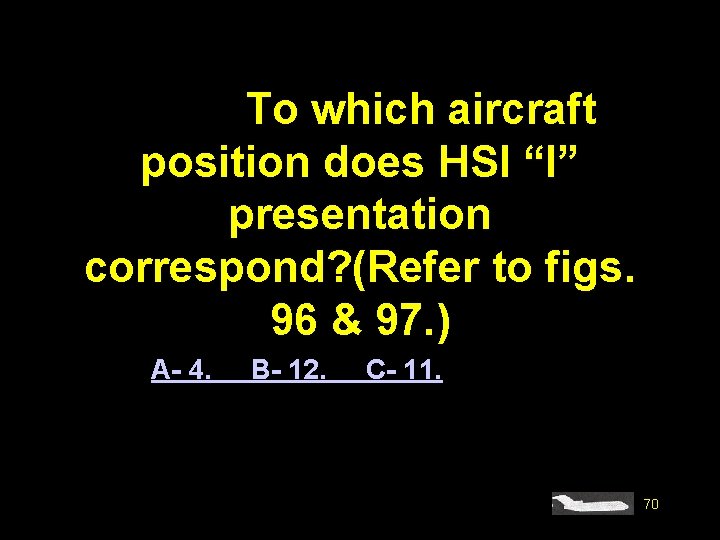 4571. To which aircraft position does HSI “I” presentation correspond? (Refer to figs. 96