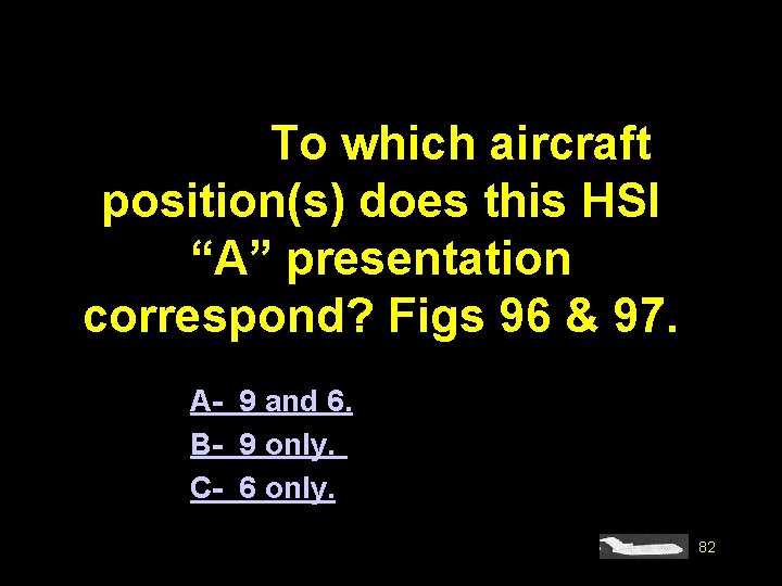 #4563. To which aircraft position(s) does this HSI “A” presentation correspond? Figs 96 &