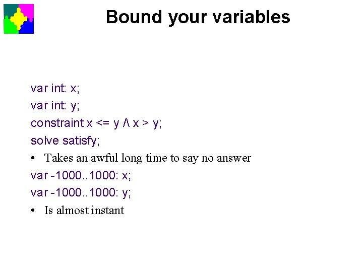 Bound your variables var int: x; var int: y; constraint x <= y /