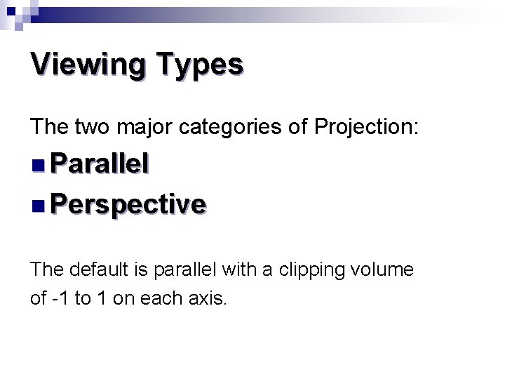 Viewing Types The two major categories of Projection: n Parallel n Perspective The default