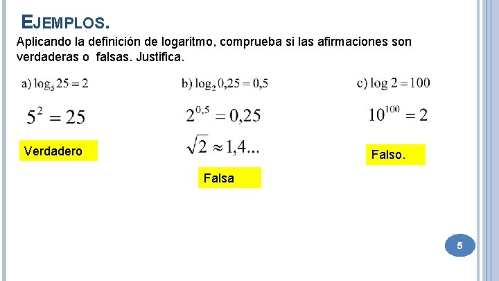EJEMPLOS. Aplicando la definición de logaritmo, comprueba si las afirmaciones son verdaderas o falsas.
