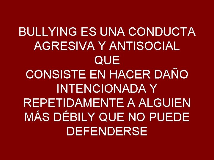 BULLYING ES UNA CONDUCTA AGRESIVA Y ANTISOCIAL QUE CONSISTE EN HACER DAÑO INTENCIONADA Y