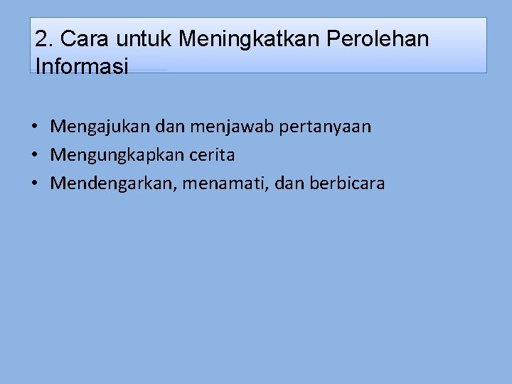 2. Cara untuk Meningkatkan Perolehan Informasi • Mengajukan dan menjawab pertanyaan • Mengungkapkan cerita