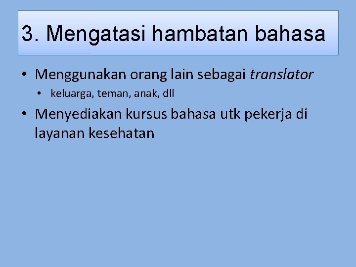 3. Mengatasi hambatan bahasa • Menggunakan orang lain sebagai translator • keluarga, teman, anak,