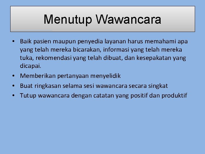 Menutup Wawancara • Baik pasien maupun penyedia layanan harus memahami apa yang telah mereka