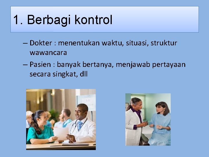 1. Berbagi kontrol – Dokter : menentukan waktu, situasi, struktur wawancara – Pasien :