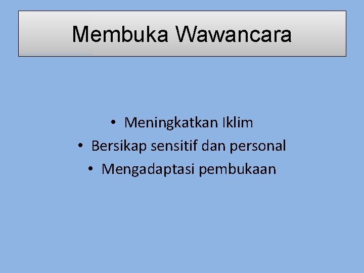 Membuka Wawancara • Meningkatkan Iklim • Bersikap sensitif dan personal • Mengadaptasi pembukaan 