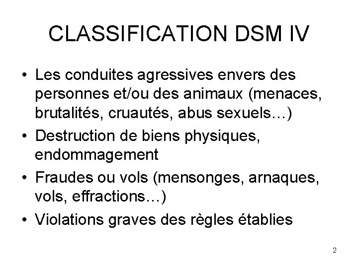 CLASSIFICATION DSM IV • Les conduites agressives envers des personnes et/ou des animaux (menaces,