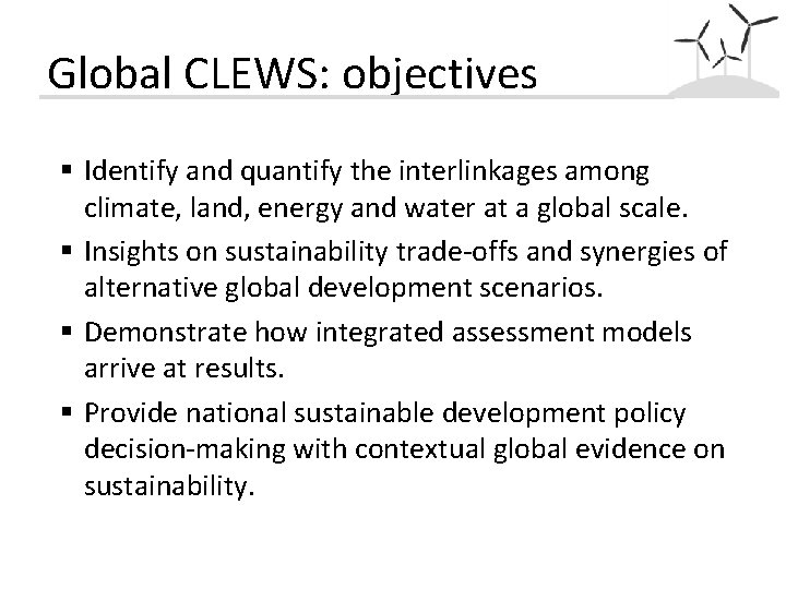 Global CLEWS: objectives § Identify and quantify the interlinkages among climate, land, energy and