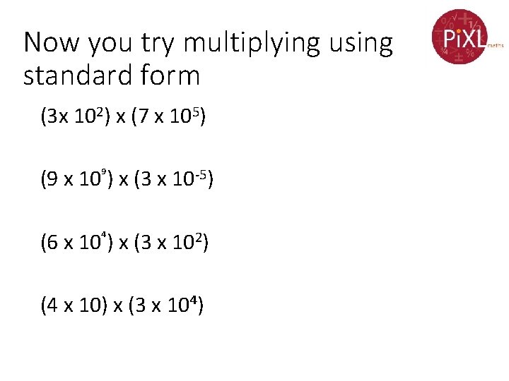 Now you try multiplying using standard form (3 x 102) x (7 x 105)