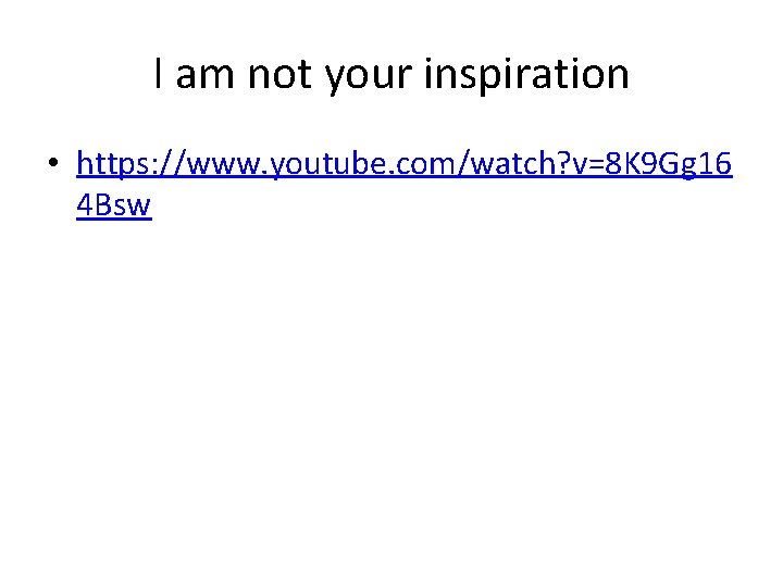 I am not your inspiration • https: //www. youtube. com/watch? v=8 K 9 Gg