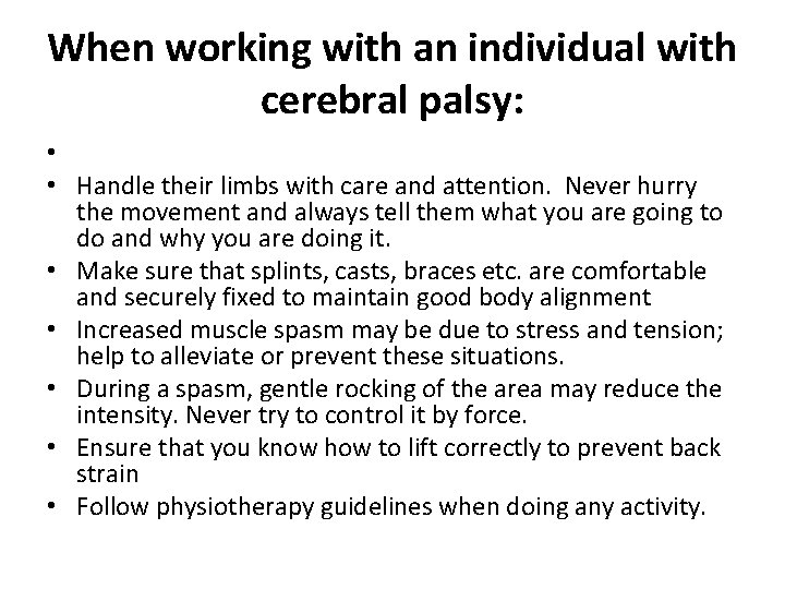 When working with an individual with cerebral palsy: • • Handle their limbs with
