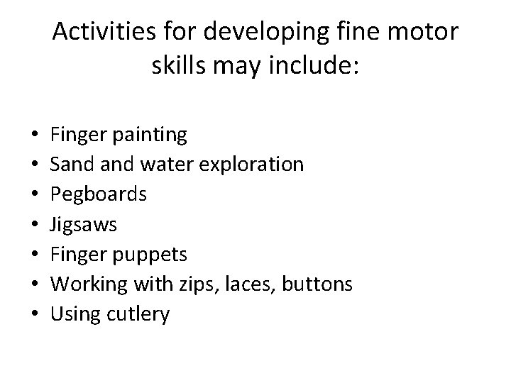 Activities for developing fine motor skills may include: • • Finger painting Sand water