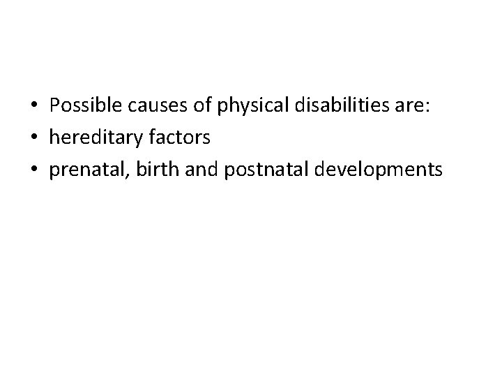  • Possible causes of physical disabilities are: • hereditary factors • prenatal, birth