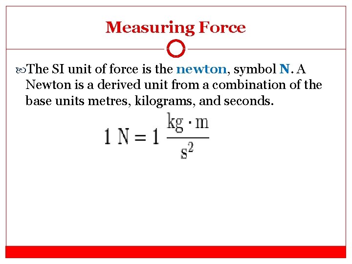 Measuring Force The SI unit of force is the newton, symbol N. A Newton