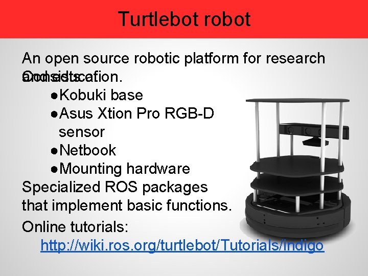 Turtlebot robot An open source robotic platform for research Consists of: and education. ●Kobuki