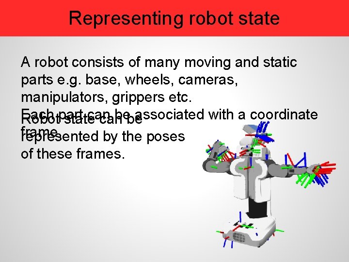 Representing robot state A robot consists of many moving and static parts e. g.