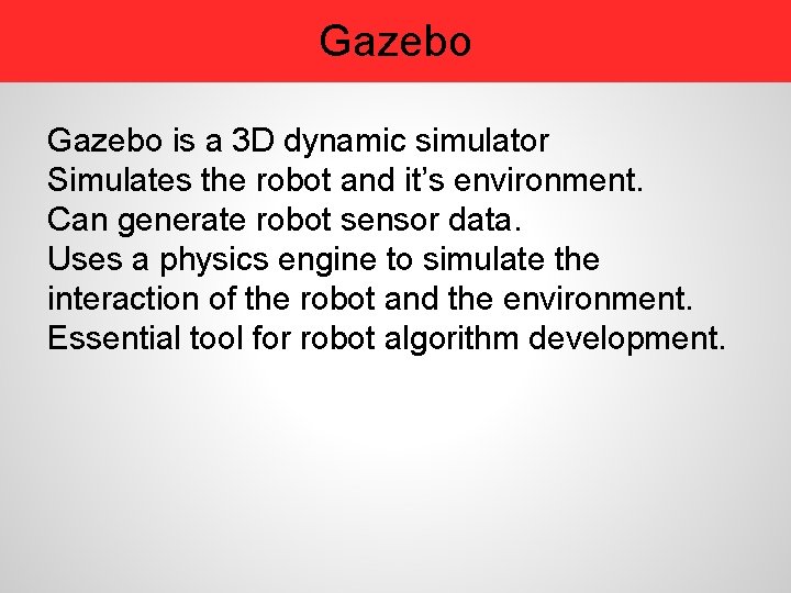 Gazebo is a 3 D dynamic simulator Simulates the robot and it’s environment. Can