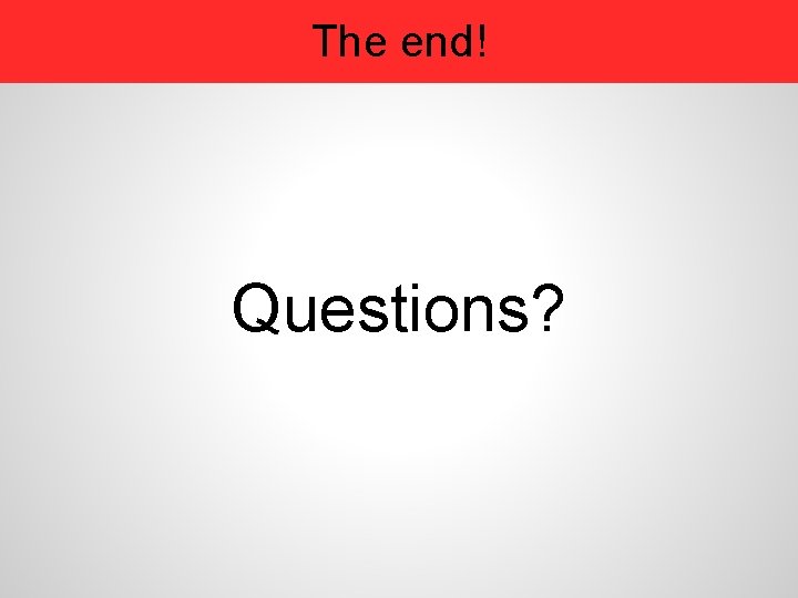 The end! Questions? 