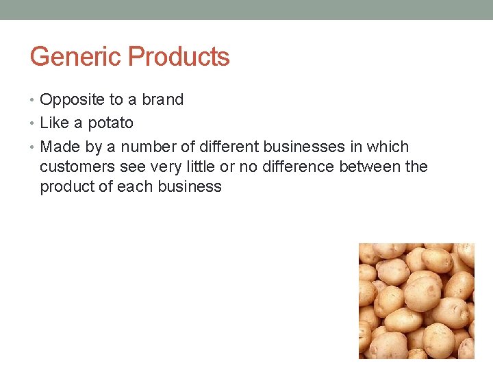 Generic Products • Opposite to a brand • Like a potato • Made by