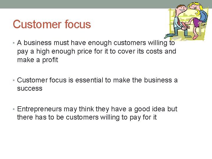 Customer focus • A business must have enough customers willing to pay a high