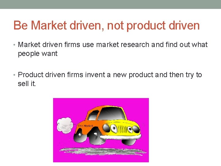 Be Market driven, not product driven • Market driven firms use market research and