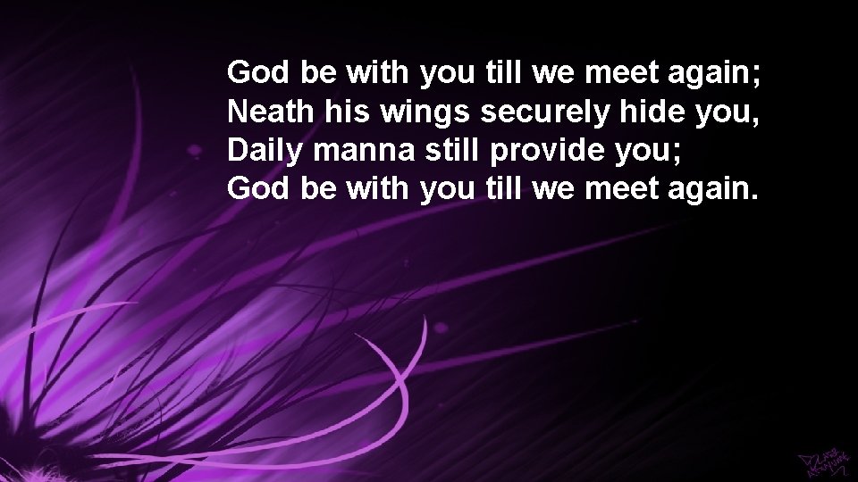 God be with you till we meet again; Neath his wings securely hide you,