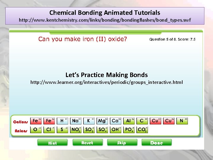 Chemical Bonding Animated Tutorials http: //www. kentchemistry. com/links/bondingflashes/bond_types. swf Let’s Practice Making Bonds http: