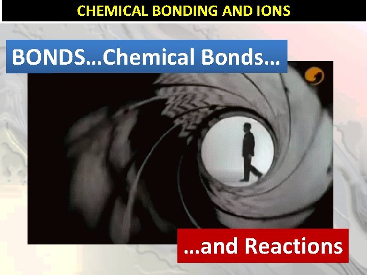 CHEMICAL BONDING AND IONS BONDS…Chemical Bonds… …and Reactions 