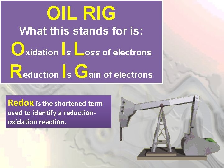 OIL RIG What this stands for is: Oxidation Is Loss of electrons Reduction Is