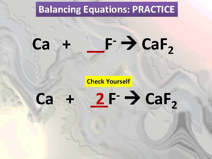 Balancing Equations: PRACTICE Ca + __F Ca. F 2 Check Yourself Ca + __F