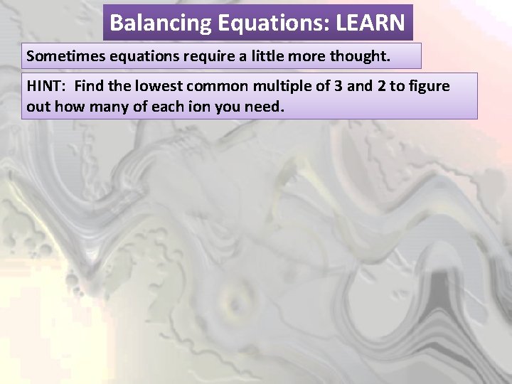 Balancing Equations: LEARN Sometimes equations require a little more thought. HINT: Find the lowest