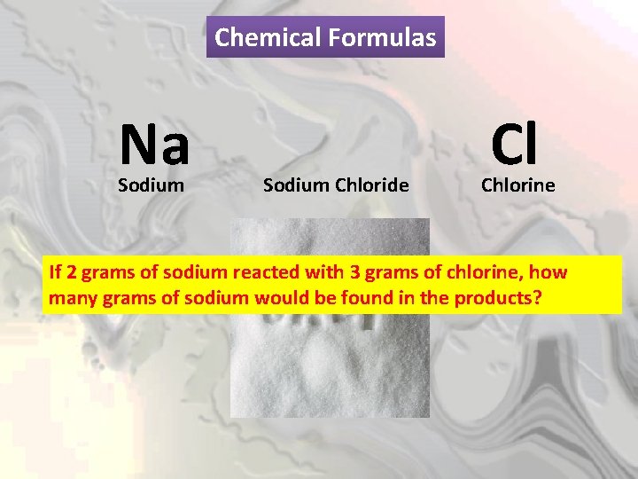 Chemical Formulas Na Sodium Chloride Cl Chlorine If 2 grams of sodium reacted with