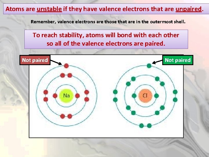 Atoms are unstable if they have valence electrons that are unpaired. Remember, valence electrons