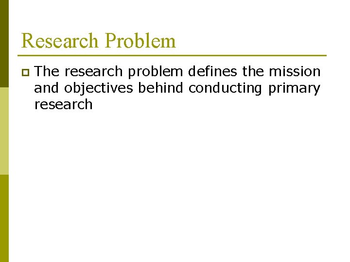 Research Problem p The research problem defines the mission and objectives behind conducting primary